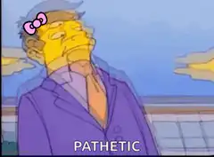 Mr. Burns saying pathetic