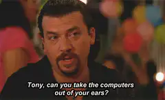 Danny McBride Tony can you take the computers out of your ears