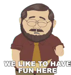 We Like To Have Fun Here