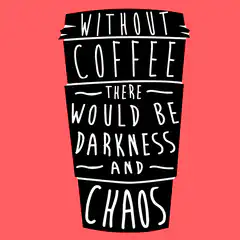 Without Coffee There Would Be Darkness and Chaos