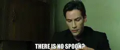 There is no spoon?