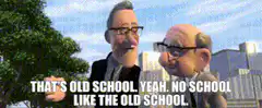That's old school yeah no school like the old school