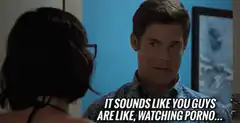 It sounds like you guys are watching porno