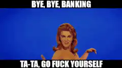 Bye Bye Banking Ta Ta Go Fuck Yourself