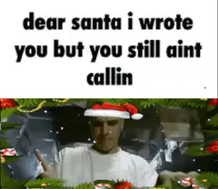 dear santa i wrote you but you still aint callin
