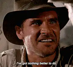 Indiana Jones I've got nothing better to do