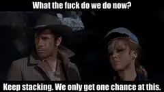 What the fuck do we do now? Keep stacking.