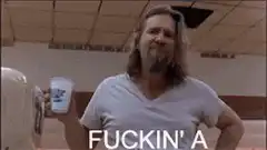 The Dude says fuckin' a