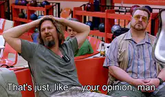 That's just your opinion man