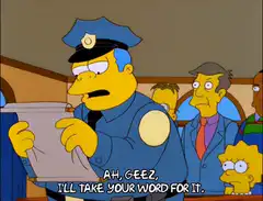 Clancy Wiggum takes your word for it
