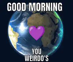 Good Morning You Weirdos Earth GIF