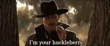 I'm your huckleberry