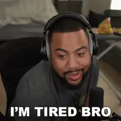 I'm tired bro