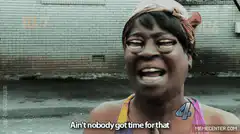 Ain't nobody got time for that