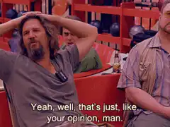 The Dude says that's just your opinion man