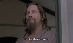 The Dude says I'll be there man