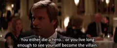 You either die a hero or live long enough to see yourself become the villain