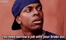 You need borrow a job with your broke ass