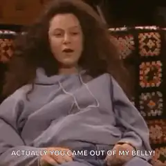Actually you came out of my belly
