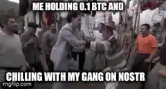 Me holding 0.1 BTC and chilling with my gang on Nostr