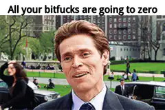 Willem Dafoe All your bitfucks are going to zero