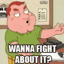 Peter Griffin Wanna Fight About It