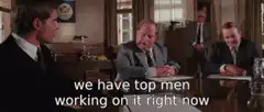 We have top men working on it right now