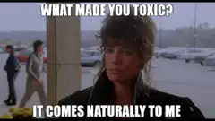 What made you toxic? It comes naturally to me