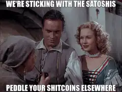 We're sticking with the satoshis peddle your shitcoins elsewhere