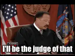 Judge I'll be the judge of that