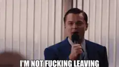 I'm not fucking leaving