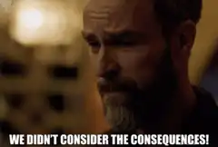 Man says we didn't consider the consequences