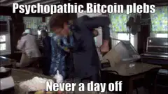 Psychopathic Bitcoin plebs never a day off