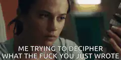 Me trying to decipher what the fuck you just wrote