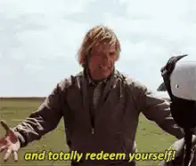 Dude says and totally redeem yourself