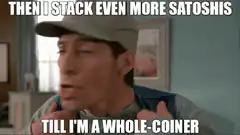 Then I stack even more satoshis till I'm a whole-coiner