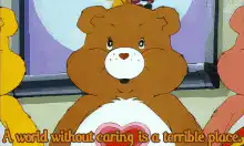 Tenderheart Bear says a world without caring is a terrible place