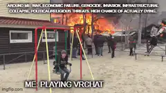 Me playing VRChat while the world burns