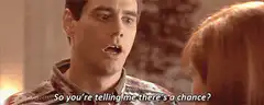 So you're telling me there's a chance?