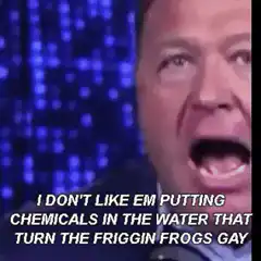 I Don't Like Em Putting Chemicals In The Water That Turn The Friggin Frogs Gay