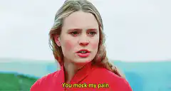 You mock my pain