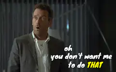 Dr. House oh you don't want me to do THAT