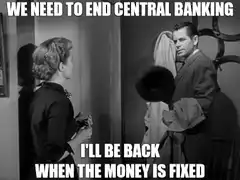We Need To End Central Banking I'll Be Back When The Money Is Fixed