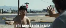 You gonna fuck on me?