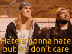 Haters gonna hate but we don't care