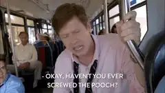 Okay, Haven't You Ever Screwed the Pooch