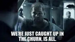 We're just caught up in the churn