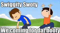 Swiggity Swoty We Coming For Dat Booty