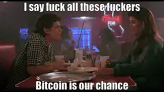 I say fuck all these fuckers Bitcoin is our chance