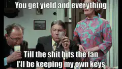 You get yield and everything till the shit hits the fan